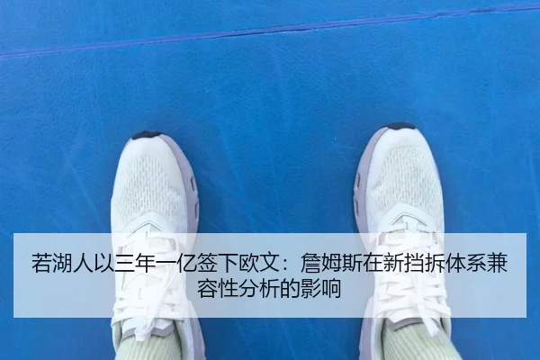 若湖人以三年一亿签下欧文：詹姆斯在新挡拆体系兼容性分析的影响
